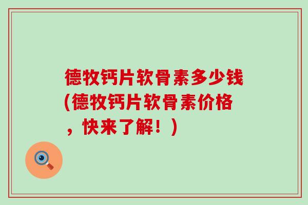 德牧钙片软骨素多少钱(德牧钙片软骨素价格,快来了解!) 德牧钙片软骨素多少钱(德牧钙片软骨素价格,快来了解!)