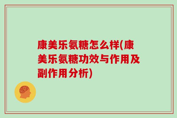 康美乐氨糖怎么样(康美乐氨糖功效与作用及副作用分析)