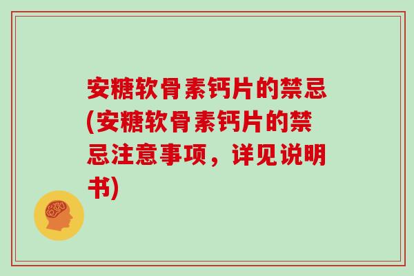 安糖软骨素钙片的禁忌(安糖软骨素钙片的禁忌注意事项,详见说明书) 安糖软骨素钙片的禁忌(安糖软骨素钙片的禁忌注意事项,详见说明书)