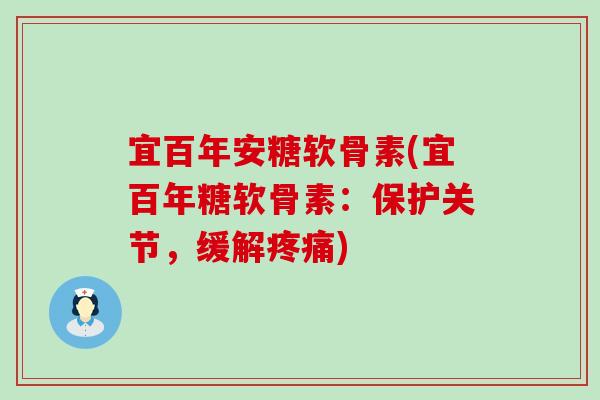 宜百年安糖软骨素(宜百年糖软骨素：保护关节，缓解)