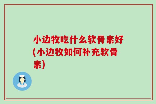 小边牧吃什么软骨素好(小边牧如何补充软骨素) 小边牧吃什么软骨素好(小边牧如何补充软骨素)