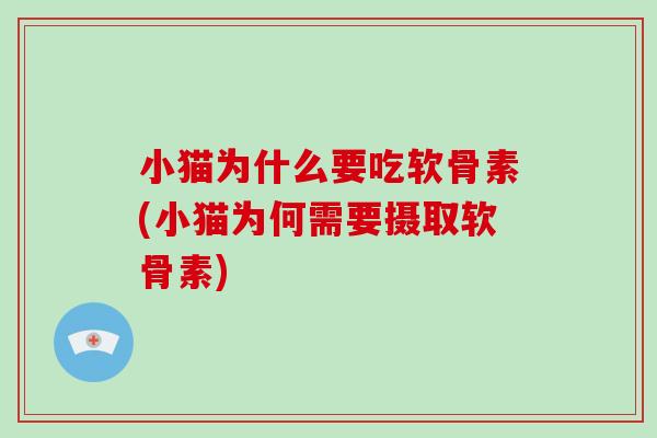 小猫为什么要吃软骨素(小猫为何需要摄取软骨素) 小猫为什么要吃软骨素(小猫为何需要摄取软骨素)