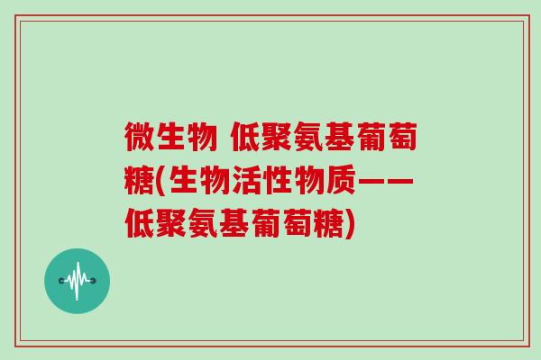 微生物 低聚氨基葡萄糖(生物活性物质——低聚氨基葡萄糖)