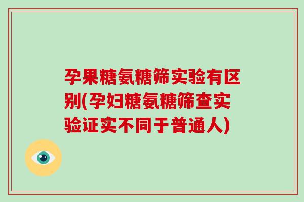 孕果糖氨糖筛实验有区别(孕妇糖氨糖筛查实验证实不同于普通人) 孕果糖氨糖筛实验有区别(孕妇糖氨糖筛查实验证实不同于普通人)