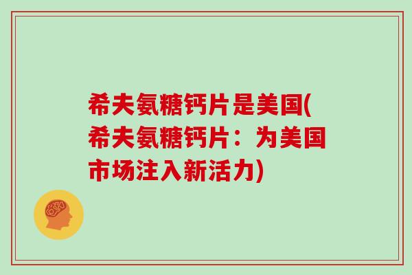希夫氨糖钙片是美国(希夫氨糖钙片：为美国市场注入新活力)
