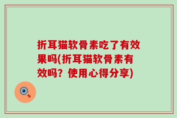 折耳猫软骨素吃了有效果吗(折耳猫软骨素有效吗？使用心得分享)