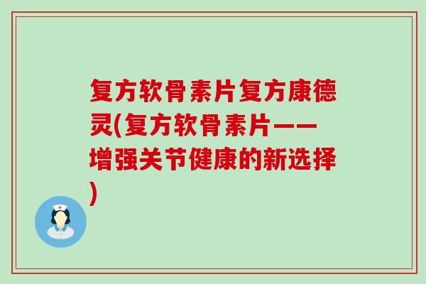 复方软骨素片复方康德灵(复方软骨素片——增强关节健康的新选择) 复方软骨素片复方康德灵(复方软骨素片——增强关节健康的新选择)