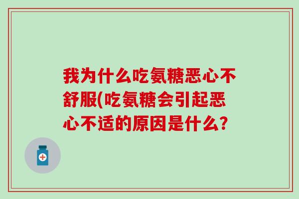 我为什么吃氨糖恶心不舒服(吃氨糖会引起恶心不适的原因是什么? 我为什么吃氨糖恶心不舒服(吃氨糖会引起恶心不适的原因是什么?