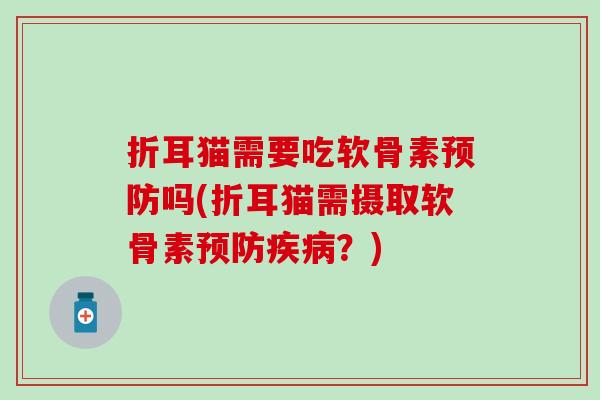 折耳猫需要吃软骨素吗(折耳猫需摄取软骨素？)