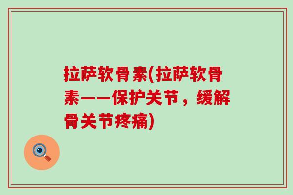拉萨软骨素(拉萨软骨素——保护关节，缓解骨关节)