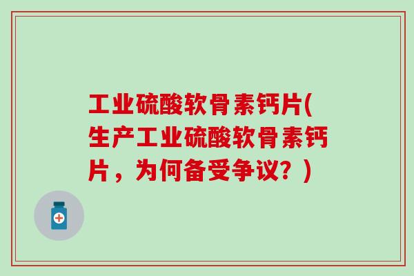 工业硫酸软骨素钙片(生产工业硫酸软骨素钙片,为何备受争议?) 工业硫酸软骨素钙片(生产工业硫酸软骨素钙片,为何备受争议?)