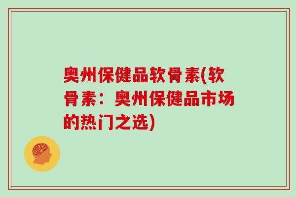 奥州保健品软骨素(软骨素:奥州保健品市场的热门之选) 奥州保健品软骨素(软骨素:奥州保健品市场的热门之选)