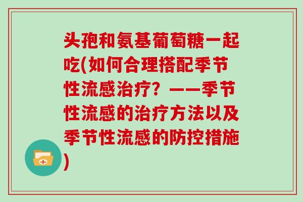 头孢和氨基葡萄糖一起吃(如何合理搭配季节性？——季节性的方法以及季节性的防控措施)