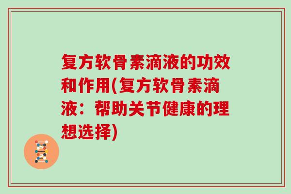 复方软骨素滴液的功效和作用(复方软骨素滴液：帮助关节健康的理想选择)