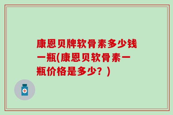 康恩贝牌软骨素多少钱一瓶(康恩贝软骨素一瓶价格是多少？)