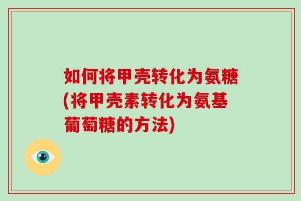 如何将甲壳转化为氨糖(将甲壳素转化为氨基葡萄糖的方法) 如何将甲壳转化为氨糖(将甲壳素转化为氨基葡萄糖的方法)
