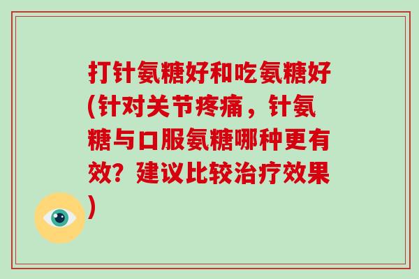 打针氨糖好和吃氨糖好(针对关节,针氨糖与口服氨糖哪种更有效?建议比较效果) 打针氨糖好和吃氨糖好(针对关节,针氨糖与口服氨糖哪种更有效?建议比较效果)