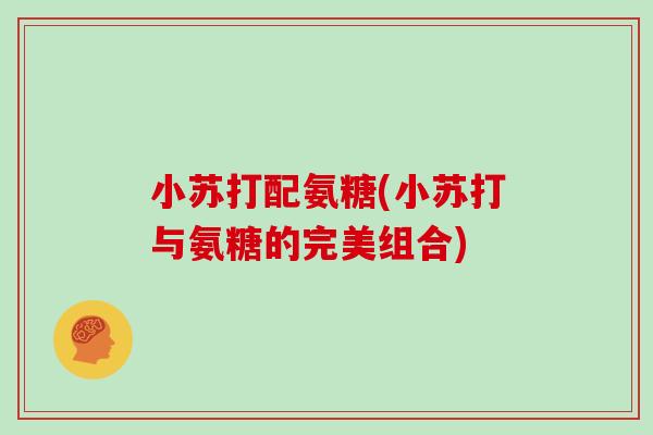 小苏打配氨糖(小苏打与氨糖的完美组合) 小苏打配氨糖(小苏打与氨糖的完美组合)