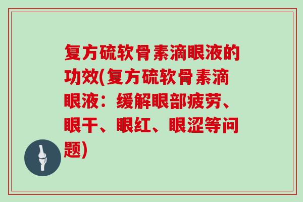 复方硫软骨素滴眼液的功效(复方硫软骨素滴眼液：缓解眼部疲劳、眼干、眼红、眼涩等问题)