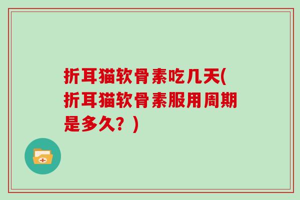 折耳猫软骨素吃几天(折耳猫软骨素服用周期是多久？)