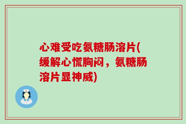 心难受吃氨糖肠溶片(缓解心慌胸闷,氨糖肠溶片显神威) 心难受吃氨糖肠溶片(缓解心慌胸闷,氨糖肠溶片显神威)