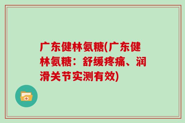 广东健林氨糖(广东健林氨糖：舒缓、润滑关节实测有效)
