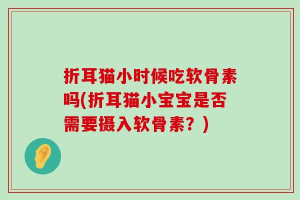 折耳猫小时候吃软骨素吗(折耳猫小宝宝是否需要摄入软骨素?) 折耳猫小时候吃软骨素吗(折耳猫小宝宝是否需要摄入软骨素?)