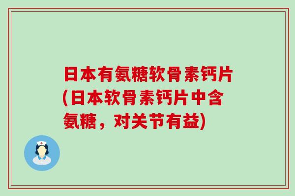 日本有氨糖软骨素钙片(日本软骨素钙片中含氨糖,对关节有益) 日本有氨糖软骨素钙片(日本软骨素钙片中含氨糖,对关节有益)