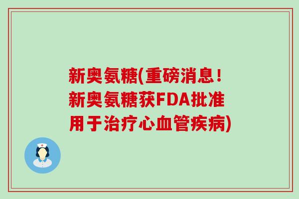 新奥氨糖(重磅消息！新奥氨糖获FDA批准用于心)