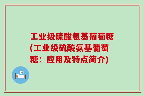 工业级硫酸氨基葡萄糖(工业级硫酸氨基葡萄糖：应用及特点简介)