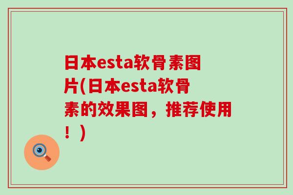 日本esta软骨素图片(日本esta软骨素的效果图,推荐使用!) 日本esta软骨素图片(日本esta软骨素的效果图,推荐使用!)