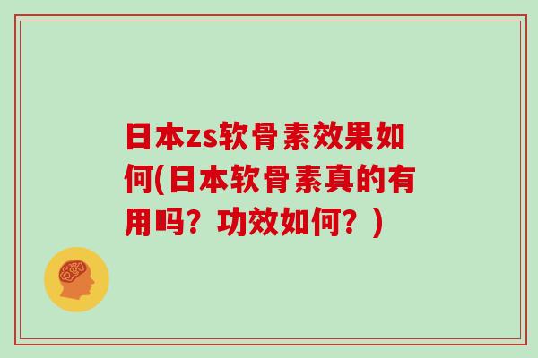 日本zs软骨素效果如何(日本软骨素真的有用吗?功效如何?) 日本zs软骨素效果如何(日本软骨素真的有用吗?功效如何?)
