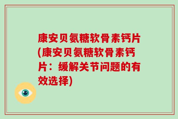 康安贝氨糖软骨素钙片(康安贝氨糖软骨素钙片：缓解关节问题的有效选择)