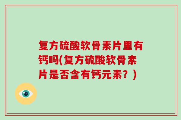 复方硫酸软骨素片里有钙吗(复方硫酸软骨素片是否含有钙元素？)