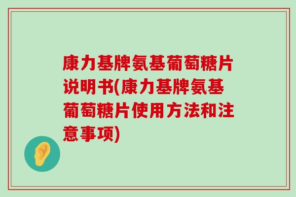 康力基牌氨基葡萄糖片说明书(康力基牌氨基葡萄糖片使用方法和注意事项) 康力基牌氨基葡萄糖片说明书(康力基牌氨基葡萄糖片使用方法和注意事项)