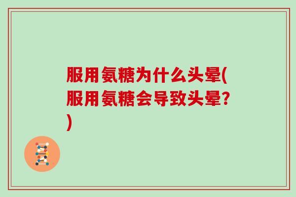 服用氨糖为什么头晕(服用氨糖会导致头晕？)