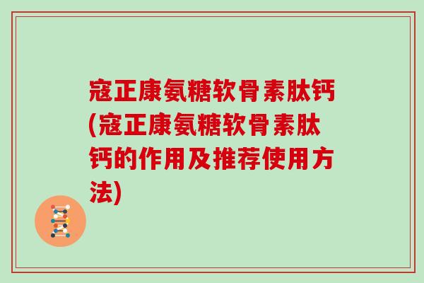 寇正康氨糖软骨素肽钙(寇正康氨糖软骨素肽钙的作用及推荐使用方法)