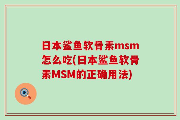 日本鲨鱼软骨素msm怎么吃(日本鲨鱼软骨素MSM的正确用法)