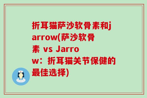 折耳猫萨沙软骨素和jarrow(萨沙软骨素 vs Jarrow:折耳猫关节保健的佳选择) 折耳猫萨沙软骨素和jarrow(萨沙软骨素 vs Jarrow:折耳猫关节保健的佳选择)