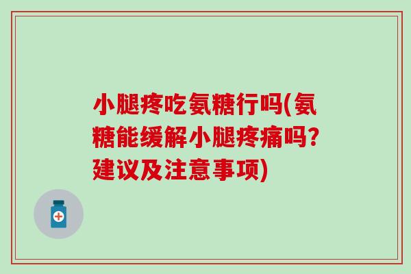 小腿疼吃氨糖行吗(氨糖能缓解小腿吗?建议及注意事项) 小腿疼吃氨糖行吗(氨糖能缓解小腿吗?建议及注意事项)