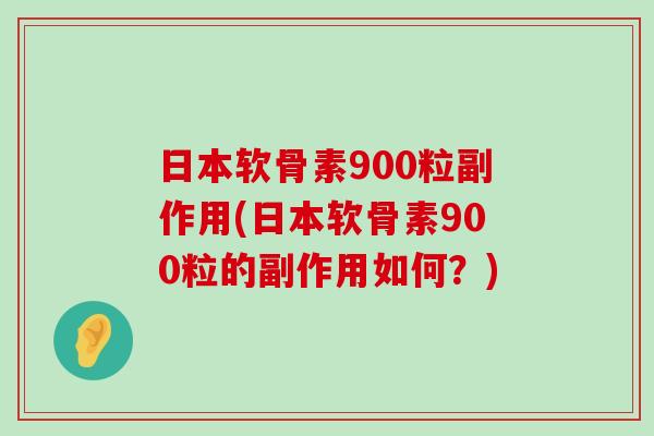 日本软骨素900粒副作用(日本软骨素900粒的副作用如何？)