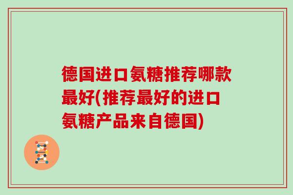 德国进口氨糖推荐哪款好(推荐好的进口氨糖产品来自德国)
