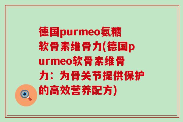 德国purmeo氨糖软骨素维骨力(德国purmeo软骨素维骨力:为骨关节提供保护的高效营养配方) 德国purmeo氨糖软骨素维骨力(德国purmeo软骨素维骨力:为骨关节提供保护的高效营养配方)