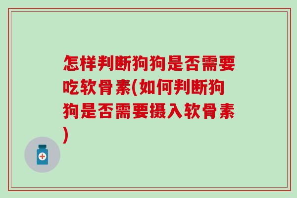 怎样判断狗狗是否需要吃软骨素(如何判断狗狗是否需要摄入软骨素) 怎样判断狗狗是否需要吃软骨素(如何判断狗狗是否需要摄入软骨素)