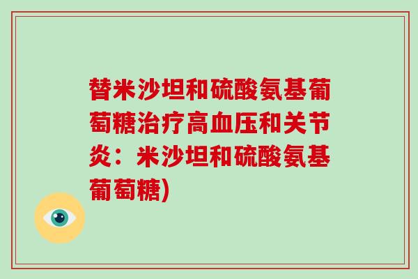 替米沙坦和硫酸氨基葡萄糖高和:米沙坦和硫酸氨基葡萄糖) 替米沙坦和硫酸氨基葡萄糖高和:米沙坦和硫酸氨基葡萄糖)