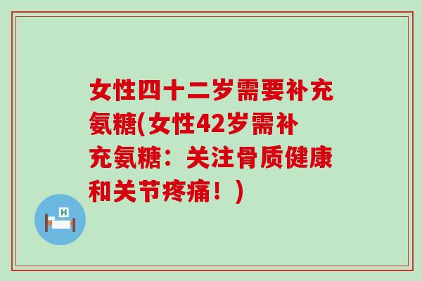 女性四十二岁需要补充氨糖(女性42岁需补充氨糖:关注骨质健康和关节!) 女性四十二岁需要补充氨糖(女性42岁需补充氨糖:关注骨质健康和关节!)