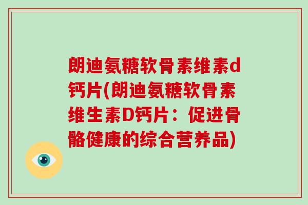 朗迪氨糖软骨素维素d钙片(朗迪氨糖软骨素维生素D钙片：促进骨骼健康的综合营养品)