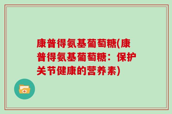 康普得氨基葡萄糖(康普得氨基葡萄糖：保护关节健康的营养素)