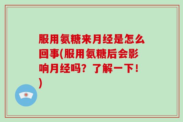 服用氨糖来是怎么回事(服用氨糖后会影响吗?了解一下!) 服用氨糖来是怎么回事(服用氨糖后会影响吗?了解一下!)
