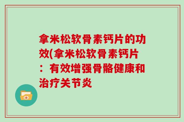 拿米松软骨素钙片的功效(拿米松软骨素钙片:有效增强骨骼健康和 拿米松软骨素钙片的功效(拿米松软骨素钙片:有效增强骨骼健康和